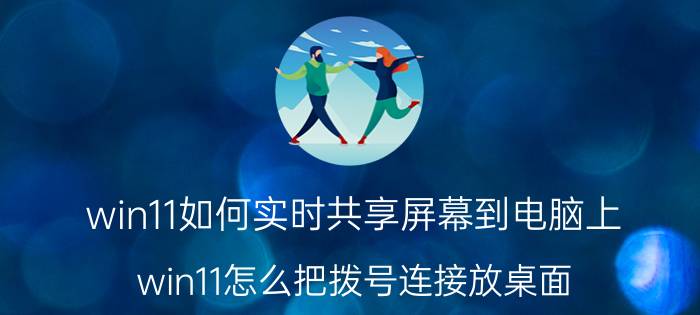 win11如何实时共享屏幕到电脑上 win11怎么把拨号连接放桌面？